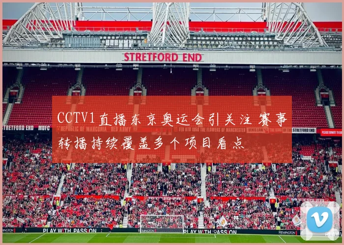 CCTV1直播东京奥运会引关注 赛事转播持续覆盖多个项目看点