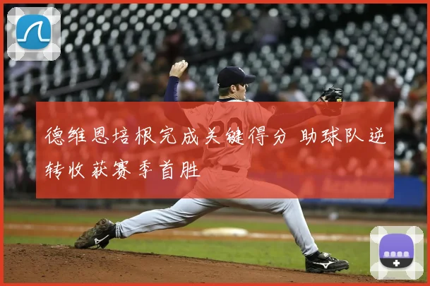 德维恩培根完成关键得分 助球队逆转收获赛季首胜