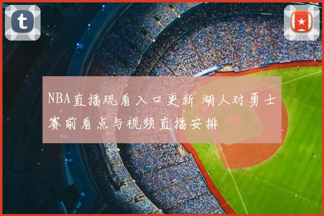 NBA直播观看入口更新 湖人对勇士赛前看点与视频直播安排