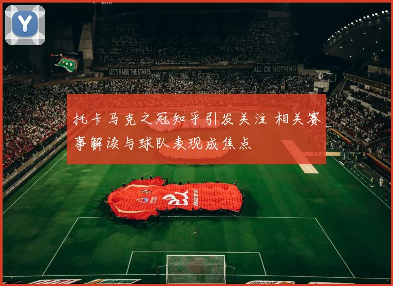 托卡马克之冠知乎引发关注 相关赛事解读与球队表现成焦点