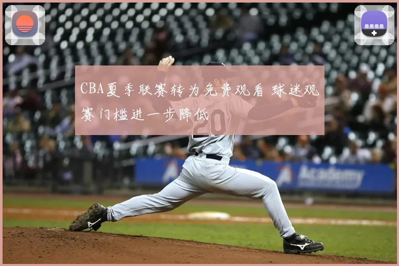 CBA夏季联赛转为免费观看 球迷观赛门槛进一步降低