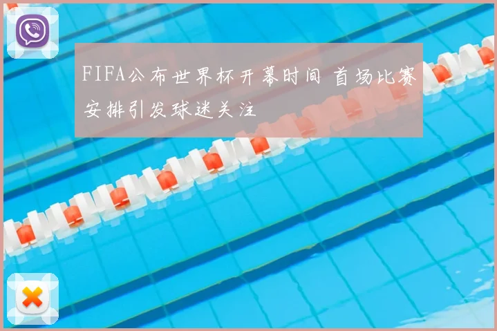 FIFA公布世界杯开幕时间 首场比赛安排引发球迷关注