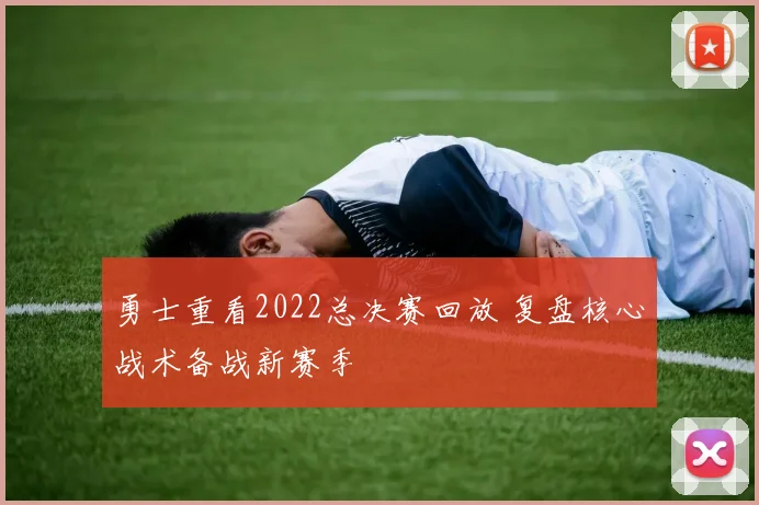 勇士重看2022总决赛回放 复盘核心战术备战新赛季