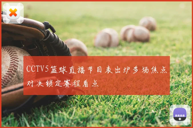 CCTV5篮球直播节目表出炉多场焦点对决锁定赛程看点
