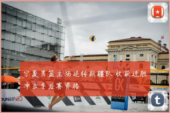 宁夏男篮主场逆转新疆队 收获连胜冲击季后赛资格