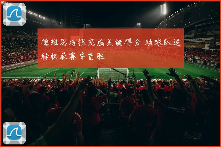 德维恩培根完成关键得分 助球队逆转收获赛季首胜