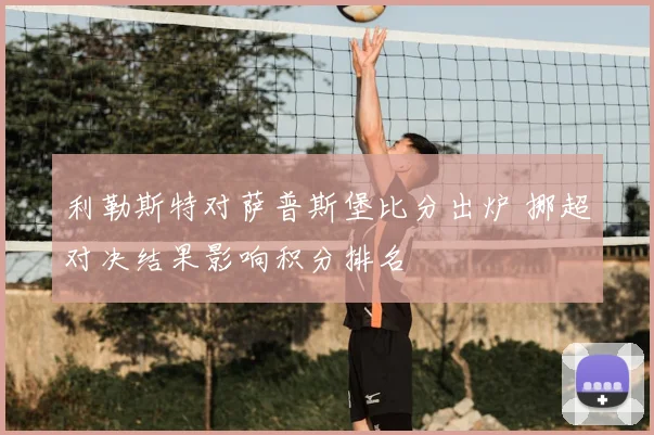 利勒斯特对萨普斯堡比分出炉 挪超对决结果影响积分排名