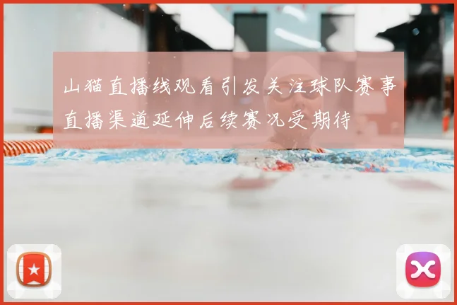 山猫直播线观看引发关注球队赛事直播渠道延伸后续赛况受期待