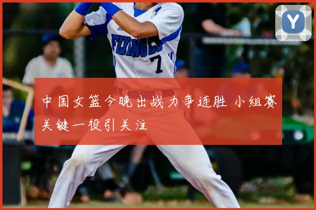 中国女篮今晚出战力争连胜 小组赛关键一役引关注