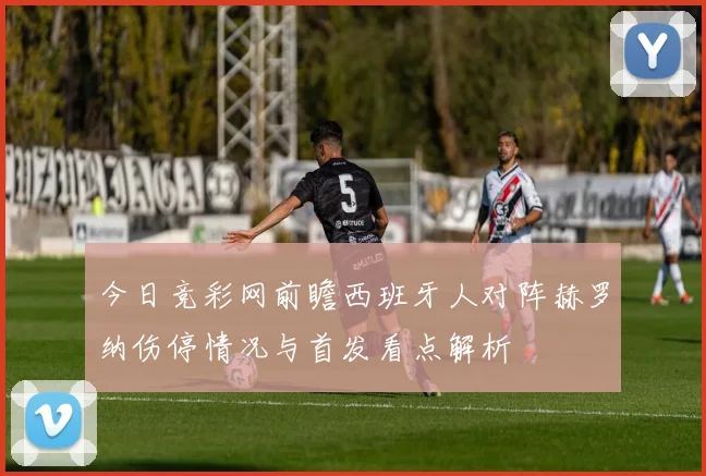 今日竞彩网前瞻西班牙人对阵赫罗纳伤停情况与首发看点解析