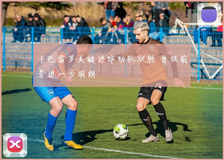 卡巴雷罗关键进球助队取胜 晋级前景进一步明朗