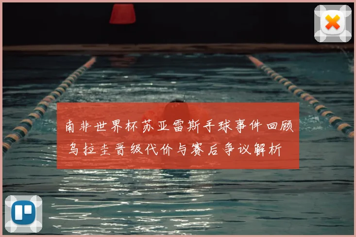 南非世界杯苏亚雷斯手球事件回顾 乌拉圭晋级代价与赛后争议解析