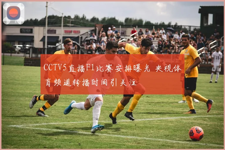 CCTV5直播F1比赛安排曝光 央视体育频道转播时间引关注