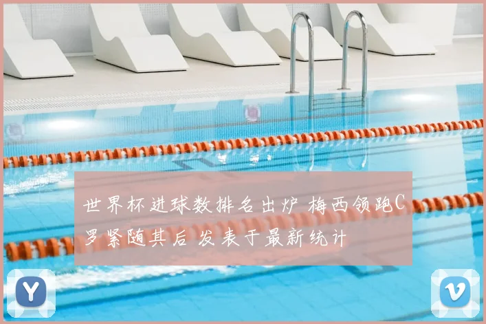 世界杯进球数排名出炉 梅西领跑C罗紧随其后 发表于最新统计