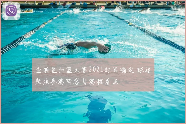 全明星扣篮大赛2021时间确定 球迷聚焦参赛阵容与赛程看点