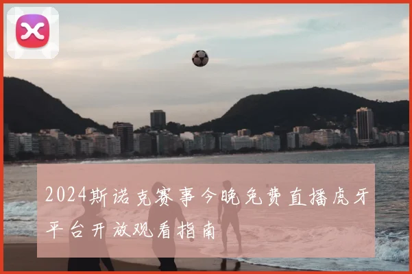 2024斯诺克赛事今晚免费直播虎牙平台开放观看指南