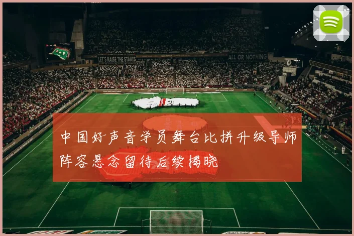 中国好声音学员舞台比拼升级导师阵容悬念留待后续揭晓