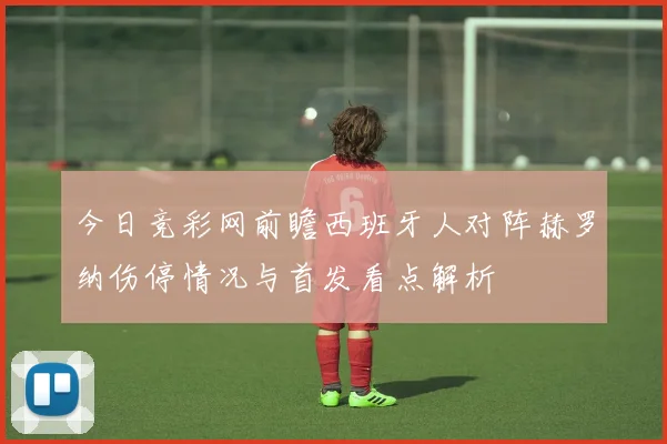 今日竞彩网前瞻西班牙人对阵赫罗纳伤停情况与首发看点解析