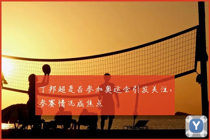 丁邦超是否参加奥运会引发关注，参赛情况成焦点