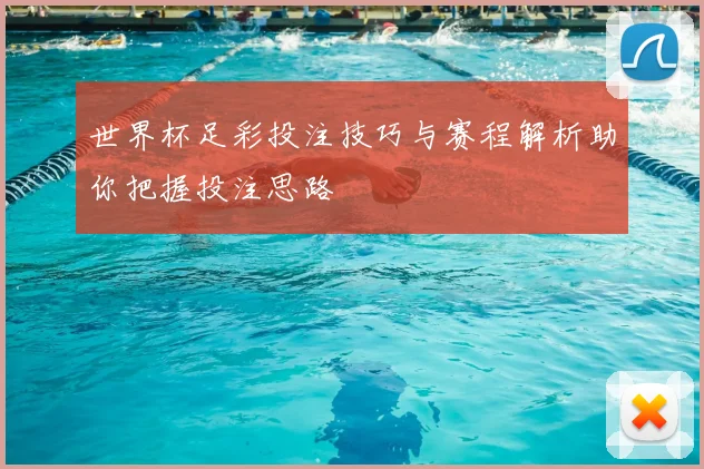 世界杯足彩投注技巧与赛程解析助你把握投注思路
