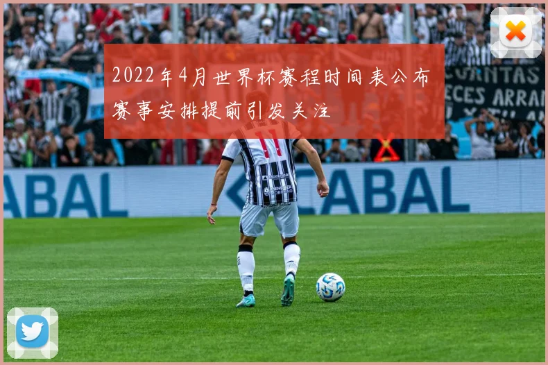 2022年4月世界杯赛程时间表公布 赛事安排提前引发关注