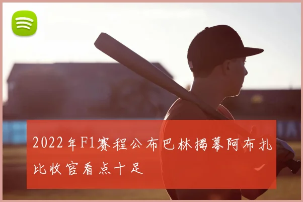 2022年F1赛程公布巴林揭幕阿布扎比收官看点十足