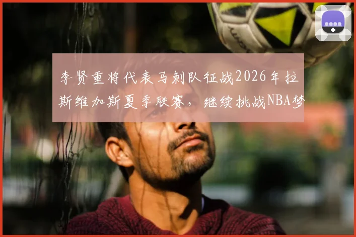 李贤重将代表马刺队征战2026年拉斯维加斯夏季联赛,继续挑战NBA梦想_1_CBA_开拓者