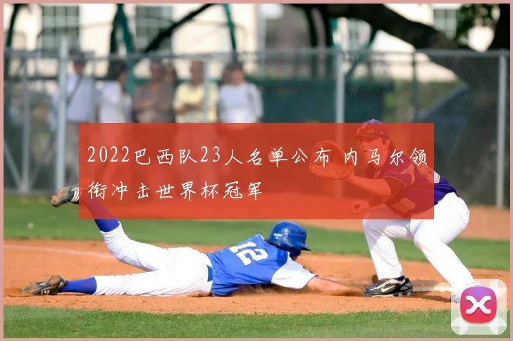 2022巴西队23人名单公布 内马尔领衔冲击世界杯冠军