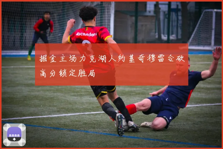 掘金主场力克湖人约基奇穆雷合砍高分锁定胜局
