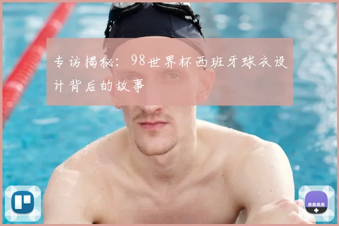 专访揭秘:98世界杯西班牙球衣设计背后的故事