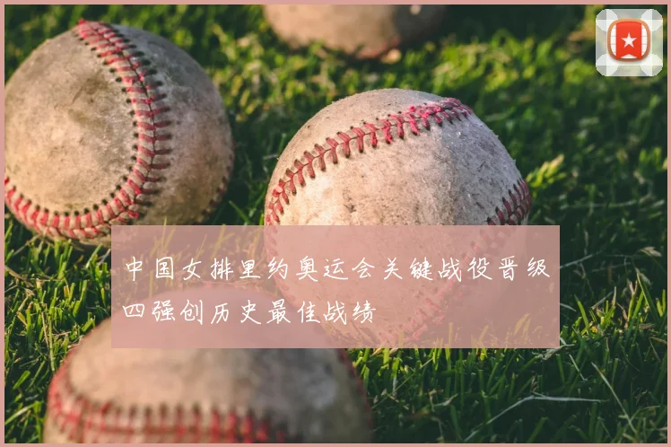 中国女排里约奥运会关键战役晋级四强创历史最佳战绩