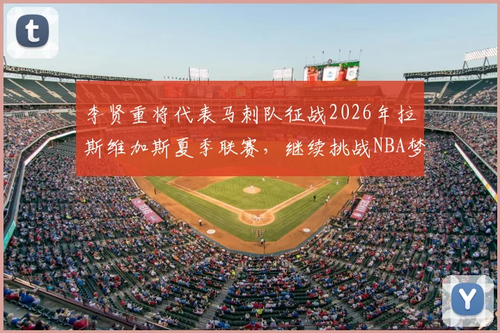 李贤重将代表马刺队征战2026年拉斯维加斯夏季联赛,继续挑战NBA梦想_1_CBA_开拓者