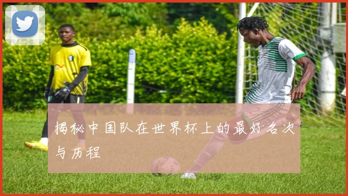 揭秘中国队在世界杯上的最好名次与历程