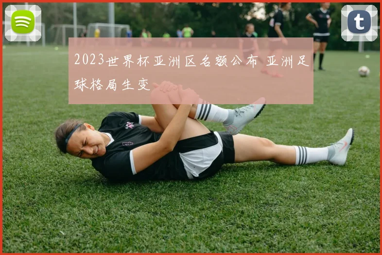 2023世界杯亚洲区名额公布 亚洲足球格局生变