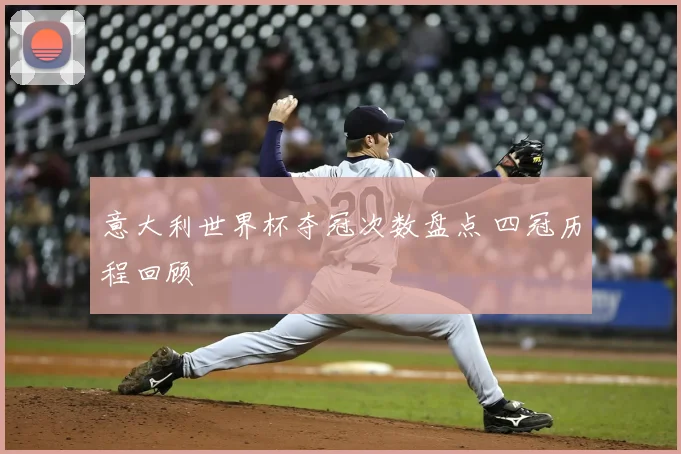 意大利世界杯夺冠次数盘点 四冠历程回顾