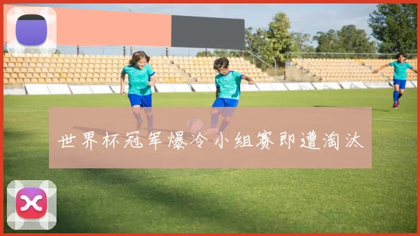 世界杯冠军爆冷小组赛即遭淘汰