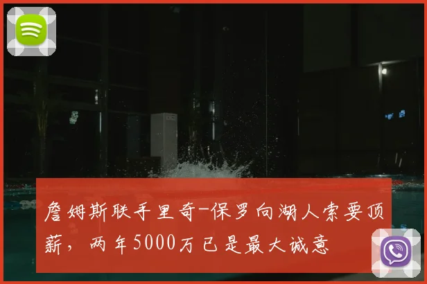 詹姆斯联手里奇-保罗向湖人索要顶薪,两年5000万已是最大诚意