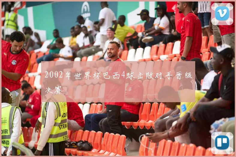 2002年世界杯巴西4球击败对手晋级决赛