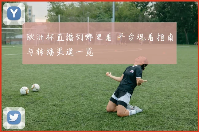 欧洲杯直播到哪里看 平台观看指南与转播渠道一览