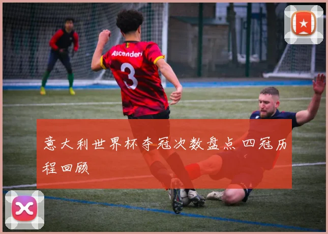 意大利世界杯夺冠次数盘点 四冠历程回顾