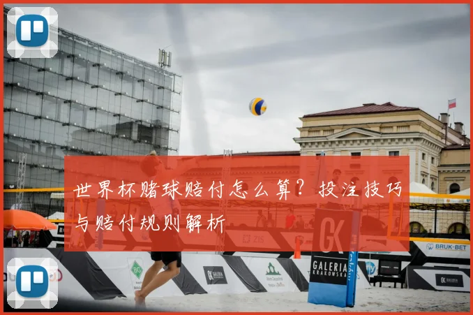 世界杯赌球赔付怎么算？投注技巧与赔付规则解析