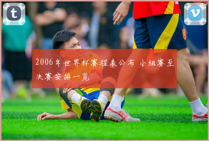 2006年世界杯赛程表公布 小组赛至决赛安排一览