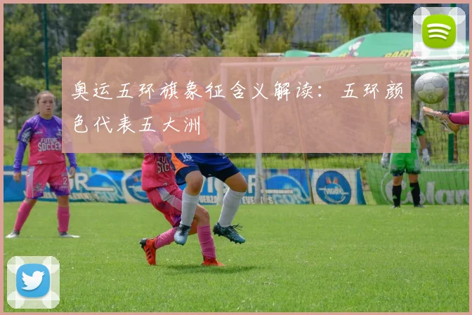 奥运五环旗象征含义解读：五环颜色代表五大洲