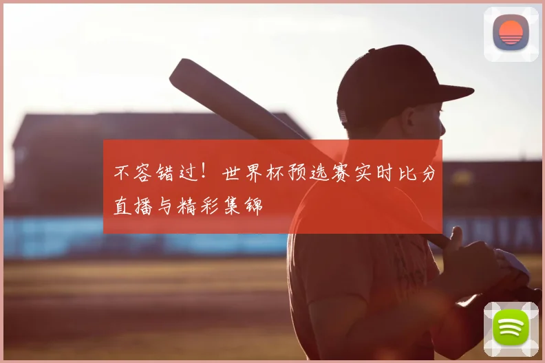 不容错过!世界杯预选赛实时比分直播与精彩集锦