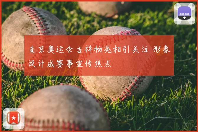 南京奥运会吉祥物亮相引关注 形象设计成赛事宣传焦点