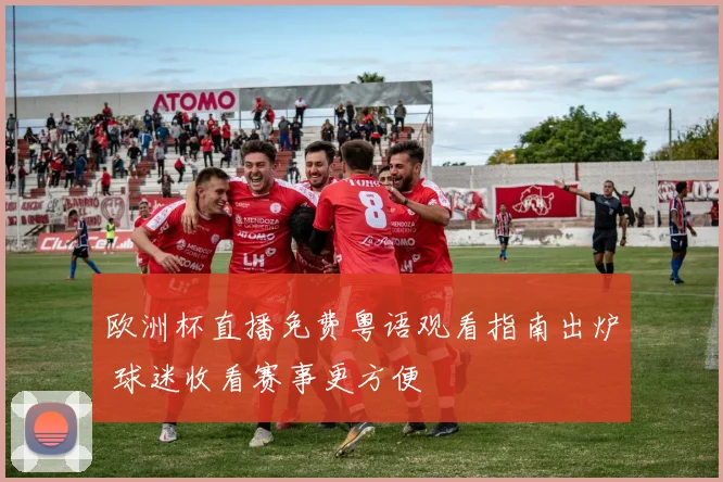 欧洲杯直播免费粤语观看指南出炉 球迷收看赛事更方便
