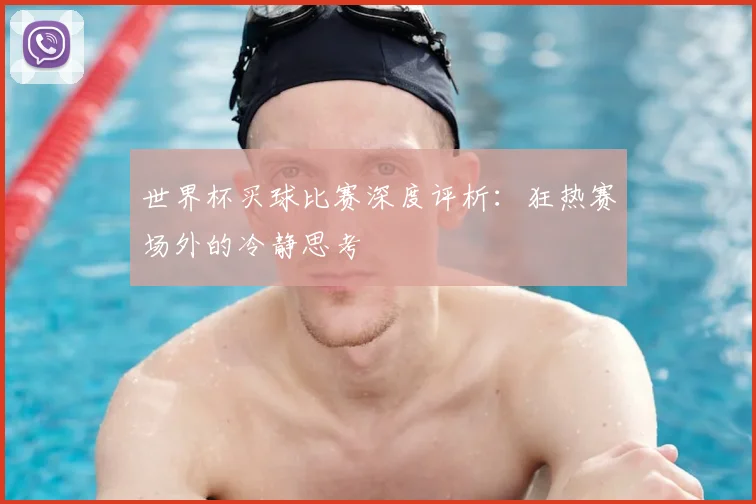 世界杯买球比赛深度评析:狂热赛场外的冷静思考