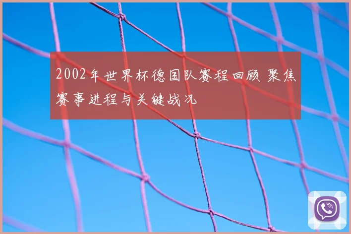 2002年世界杯德国队赛程回顾 聚焦赛事进程与关键战况