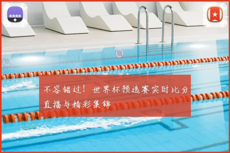 不容错过!世界杯预选赛实时比分直播与精彩集锦