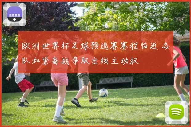 欧洲世界杯足球预选赛赛程临近 各队加紧备战争取出线主动权